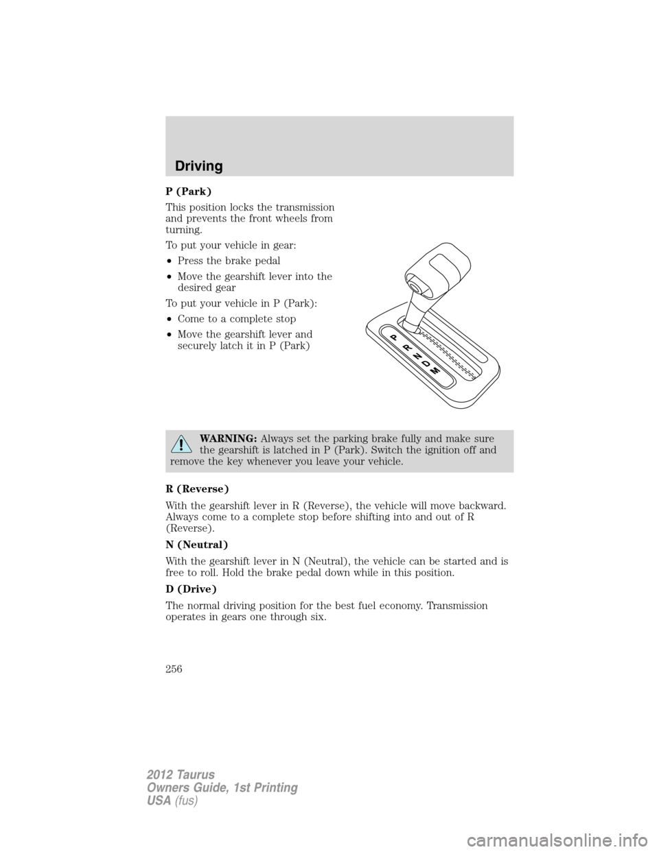 FORD TAURUS 2012 6.G Owners Manual P (Park)
This position locks the transmission
and prevents the front wheels from
turning.
To put your vehicle in gear:
•Press the brake pedal
•Move the gearshift lever into the
desired gear
To put