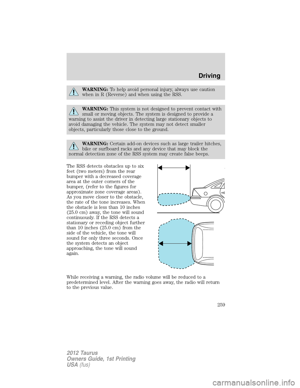 FORD TAURUS 2012 6.G Owners Manual WARNING:To help avoid personal injury, always use caution
when in R (Reverse) and when using the RSS.
WARNING:This system is not designed to prevent contact with
small or moving objects. The system is