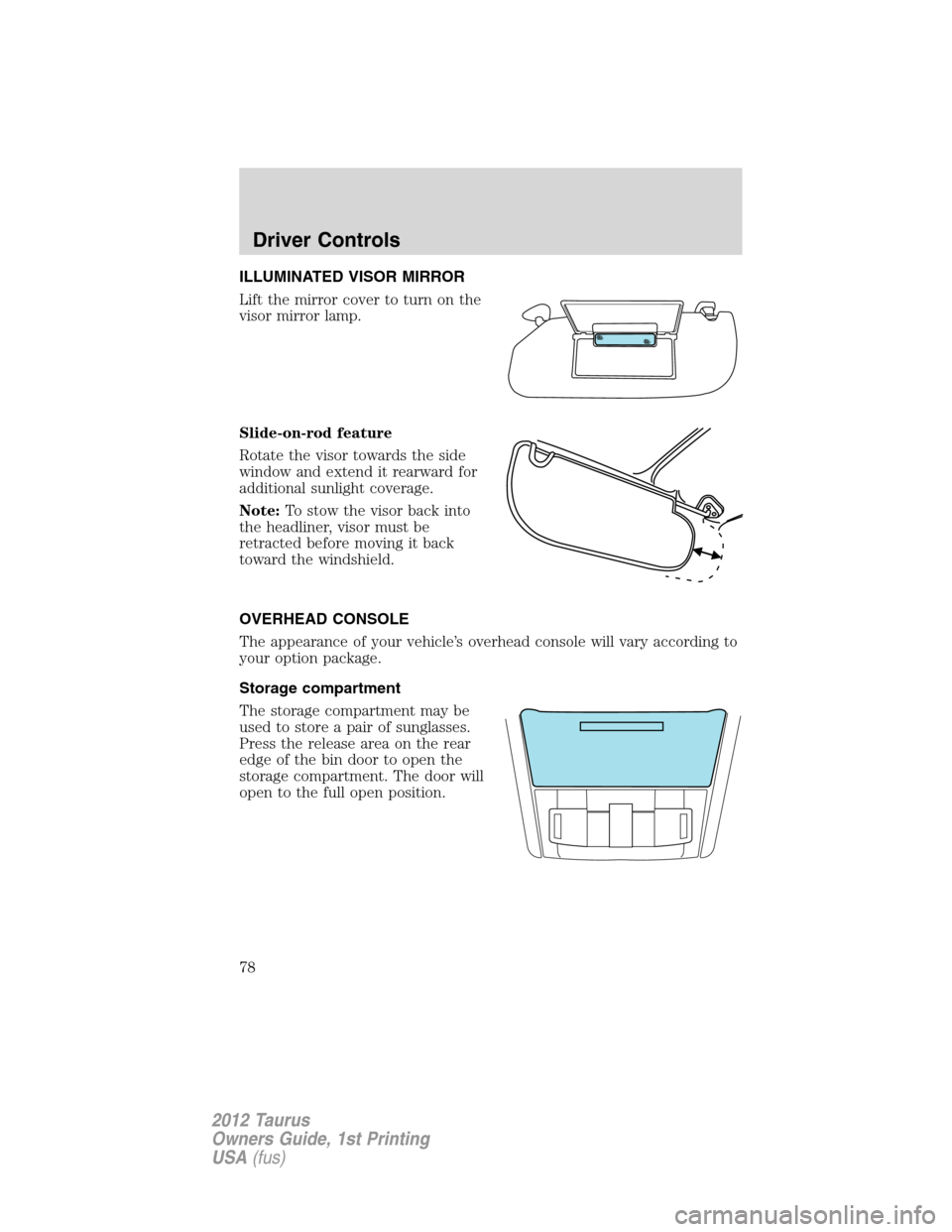 FORD TAURUS 2012 6.G Owners Manual ILLUMINATED VISOR MIRROR
Lift the mirror cover to turn on the
visor mirror lamp.
Slide-on-rod feature
Rotate the visor towards the side
window and extend it rearward for
additional sunlight coverage.
