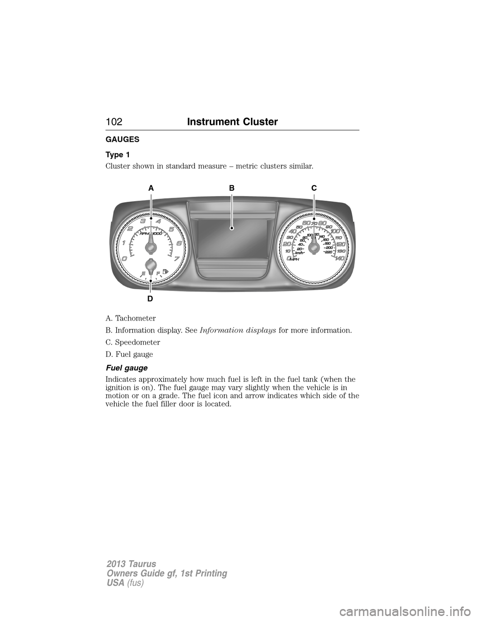 FORD TAURUS 2013 6.G Owners Manual GAUGES
Type 1
Cluster shown in standard measure – metric clusters similar.
A. Tachometer
B. Information display. SeeInformation displaysfor more information.
C. Speedometer
D. Fuel gauge
Fuel gauge
