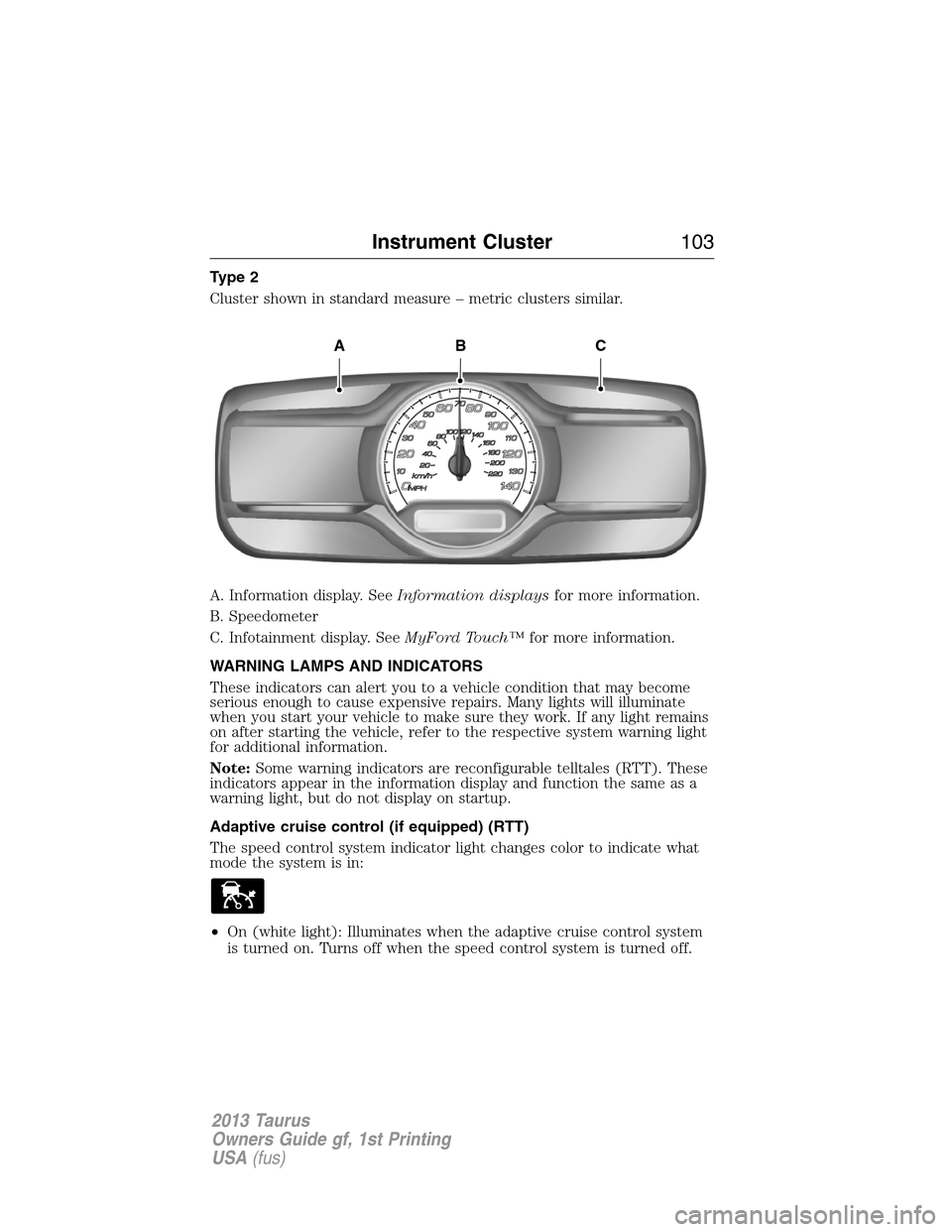 FORD TAURUS 2013 6.G Owners Manual Type 2
Cluster shown in standard measure – metric clusters similar.
A. Information display. SeeInformation displaysfor more information.
B. Speedometer
C. Infotainment display. SeeMyFord Touch™for FORD TAURUS 2013 6.G Owners Manual Type 2
Cluster shown in standard measure – metric clusters similar.
A. Information display. SeeInformation displaysfor more information.
B. Speedometer
C. Infotainment display. SeeMyFord Touch™for