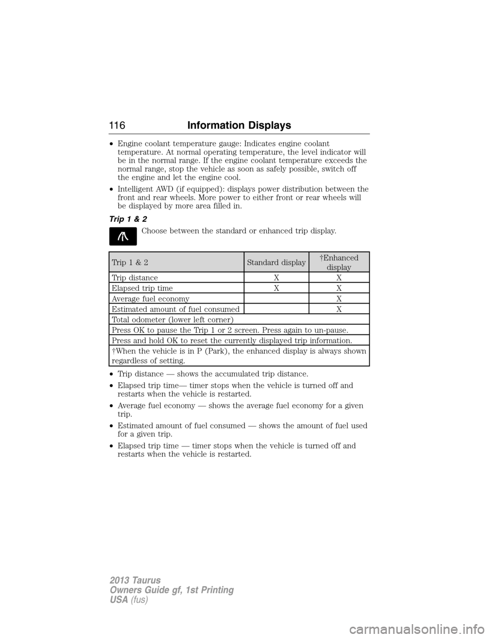 FORD TAURUS 2013 6.G Owners Manual •Engine coolant temperature gauge: Indicates engine coolant
temperature. At normal operating temperature, the level indicator will
be in the normal range. If the engine coolant temperature exceeds t FORD TAURUS 2013 6.G Owners Manual •Engine coolant temperature gauge: Indicates engine coolant
temperature. At normal operating temperature, the level indicator will
be in the normal range. If the engine coolant temperature exceeds t
