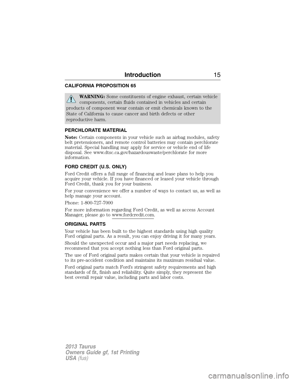 FORD TAURUS 2013 6.G Owners Manual CALIFORNIA PROPOSITION 65
WARNING:Some constituents of engine exhaust, certain vehicle
components, certain fluids contained in vehicles and certain
products of component wear contain or emit chemicals