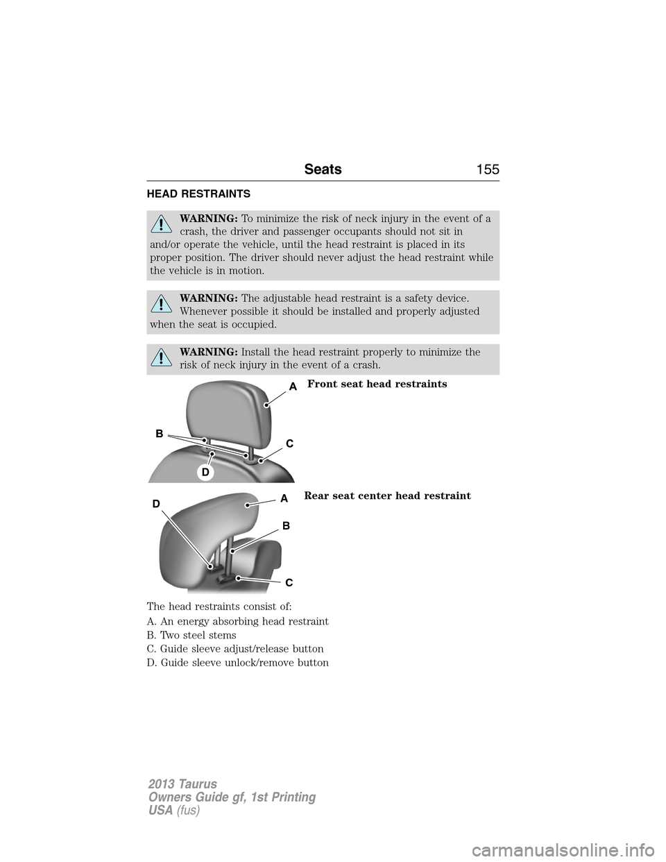 FORD TAURUS 2013 6.G Owners Manual HEAD RESTRAINTS
WARNING:To minimize the risk of neck injury in the event of a
crash, the driver and passenger occupants should not sit in
and/or operate the vehicle, until the head restraint is placed