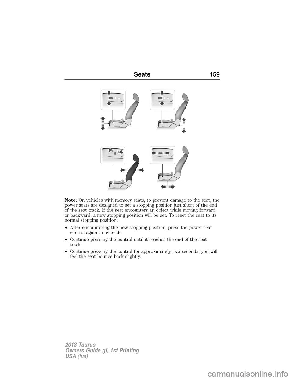 FORD TAURUS 2013 6.G Owners Manual Note:On vehicles with memory seats, to prevent damage to the seat, the
power seats are designed to set a stopping position just short of the end
of the seat track. If the seat encounters an object whi