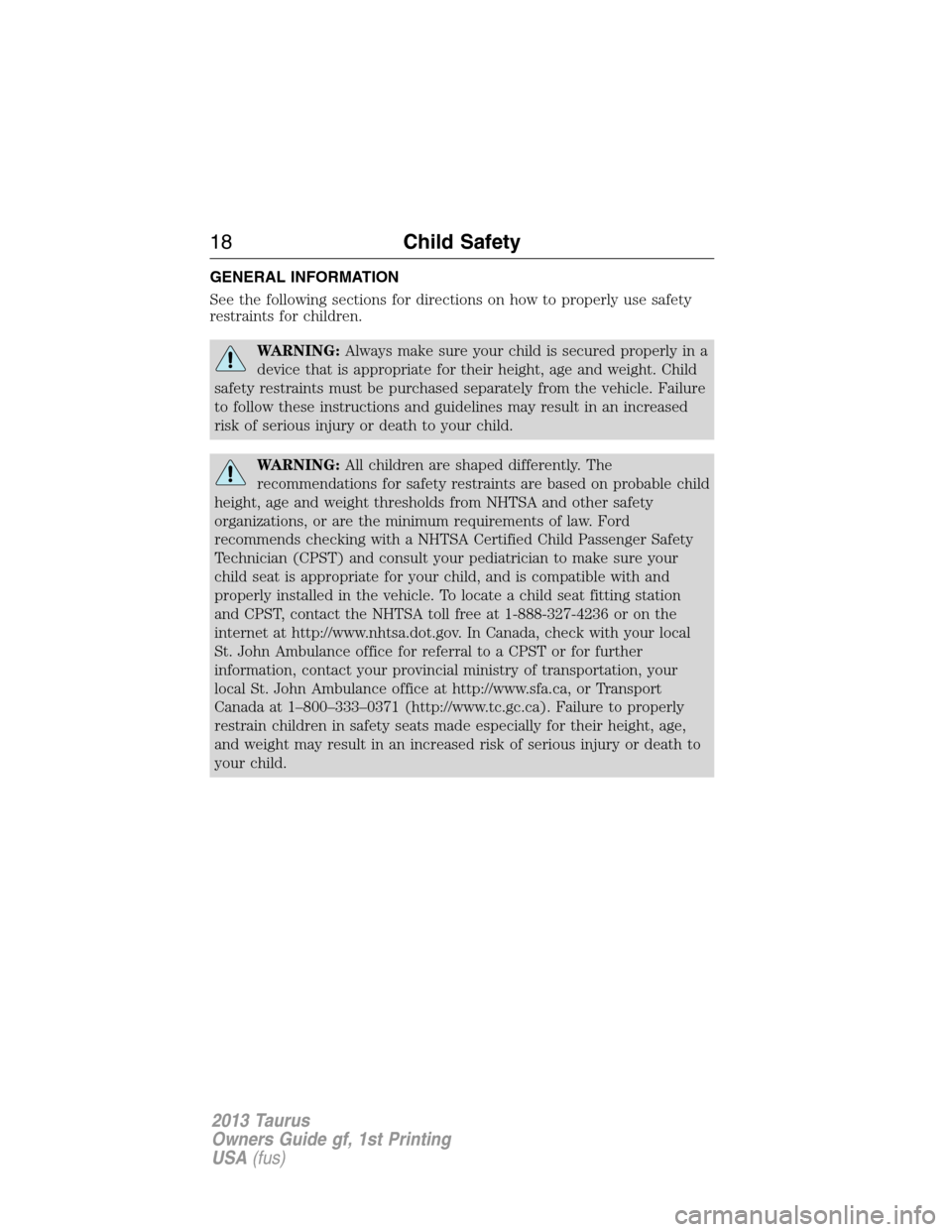 FORD TAURUS 2013 6.G Owners Manual GENERAL INFORMATION
See the following sections for directions on how to properly use safety
restraints for children.
WARNING:Always make sure your child is secured properly in a
device that is appropr