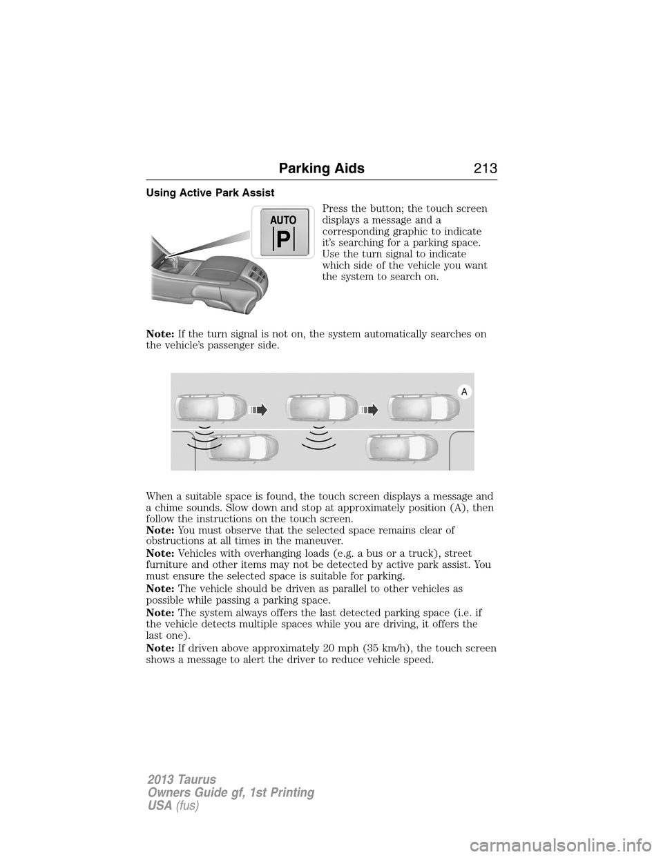 FORD TAURUS 2013 6.G Owners Manual Using Active Park Assist
Press the button; the touch screen
displays a message and a
corresponding graphic to indicate
it’s searching for a parking space.
Use the turn signal to indicate
which side 