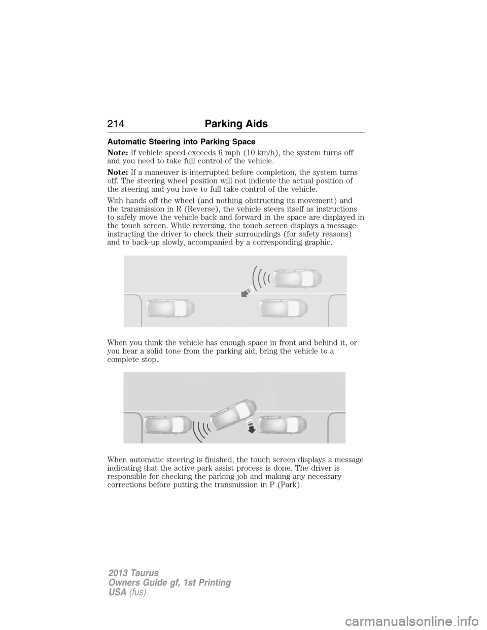 FORD TAURUS 2013 6.G Owners Manual Automatic Steering into Parking Space
Note:If vehicle speed exceeds 6 mph (10 km/h), the system turns off
and you need to take full control of the vehicle.
Note:If a maneuver is interrupted before com
