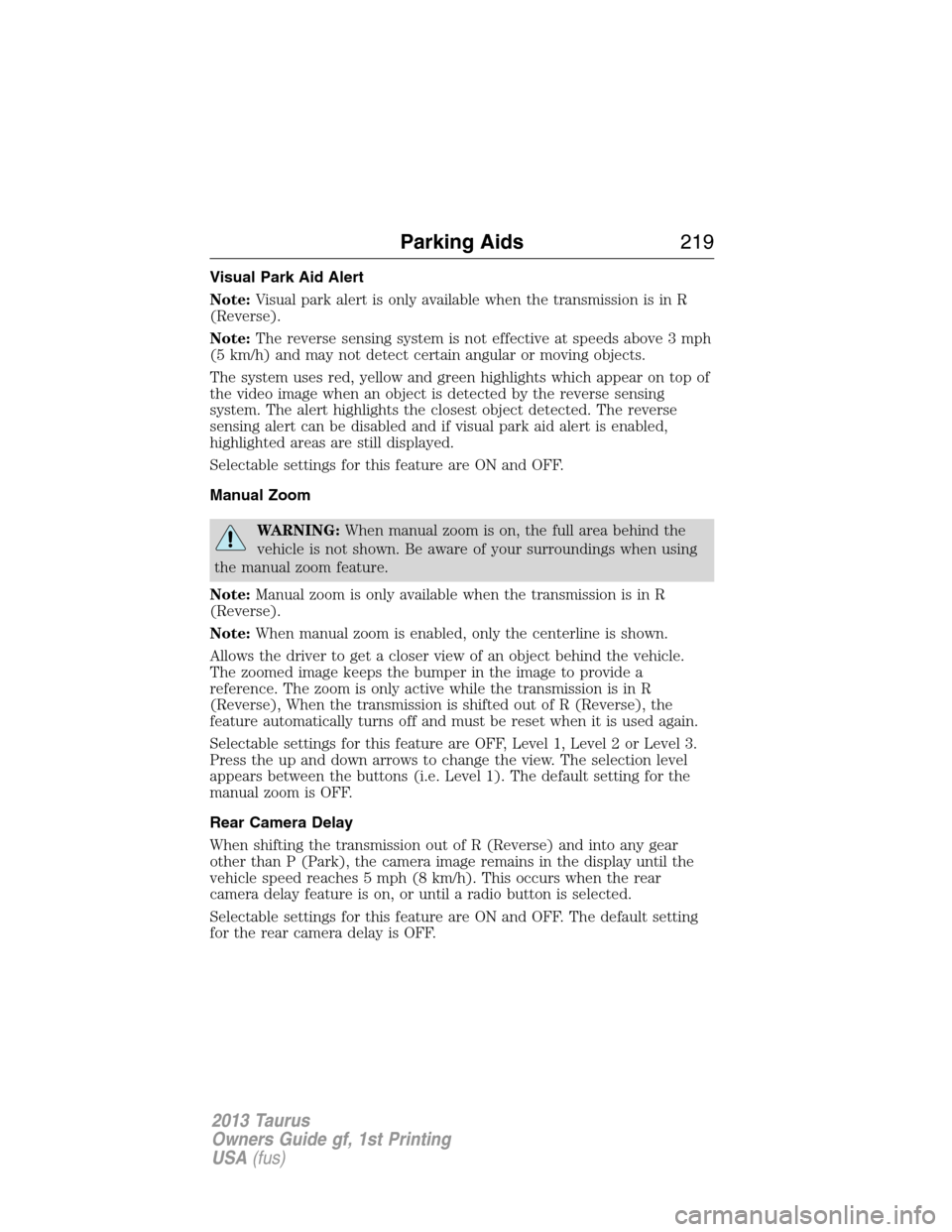 FORD TAURUS 2013 6.G Owners Manual Visual Park Aid Alert
Note:Visual park alert is only available when the transmission is in R
(Reverse).
Note:The reverse sensing system is not effective at speeds above 3 mph
(5 km/h) and may not dete