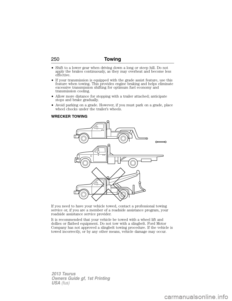 FORD TAURUS 2013 6.G Owners Manual •Shift to a lower gear when driving down a long or steep hill. Do not
apply the brakes continuously, as they may overheat and become less
effective.
•If your transmission is equipped with the grad