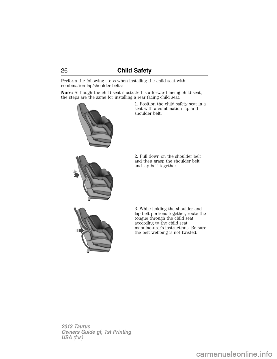 FORD TAURUS 2013 6.G Owners Manual Perform the following steps when installing the child seat with
combination lap/shoulder belts:
Note:Although the child seat illustrated is a forward facing child seat,
the steps are the same for inst