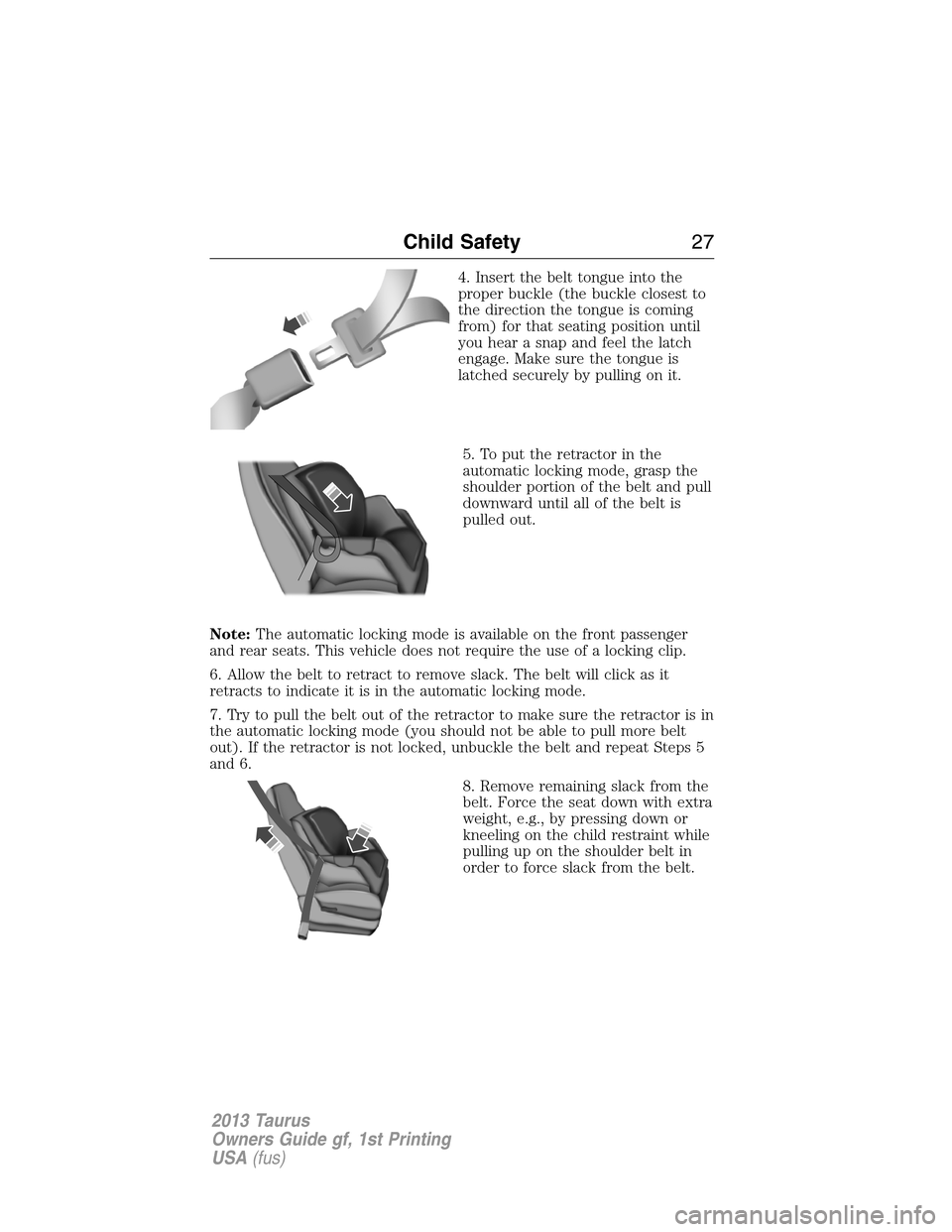 FORD TAURUS 2013 6.G Owners Manual 4. Insert the belt tongue into the
proper buckle (the buckle closest to
the direction the tongue is coming
from) for that seating position until
you hear a snap and feel the latch
engage. Make sure th
