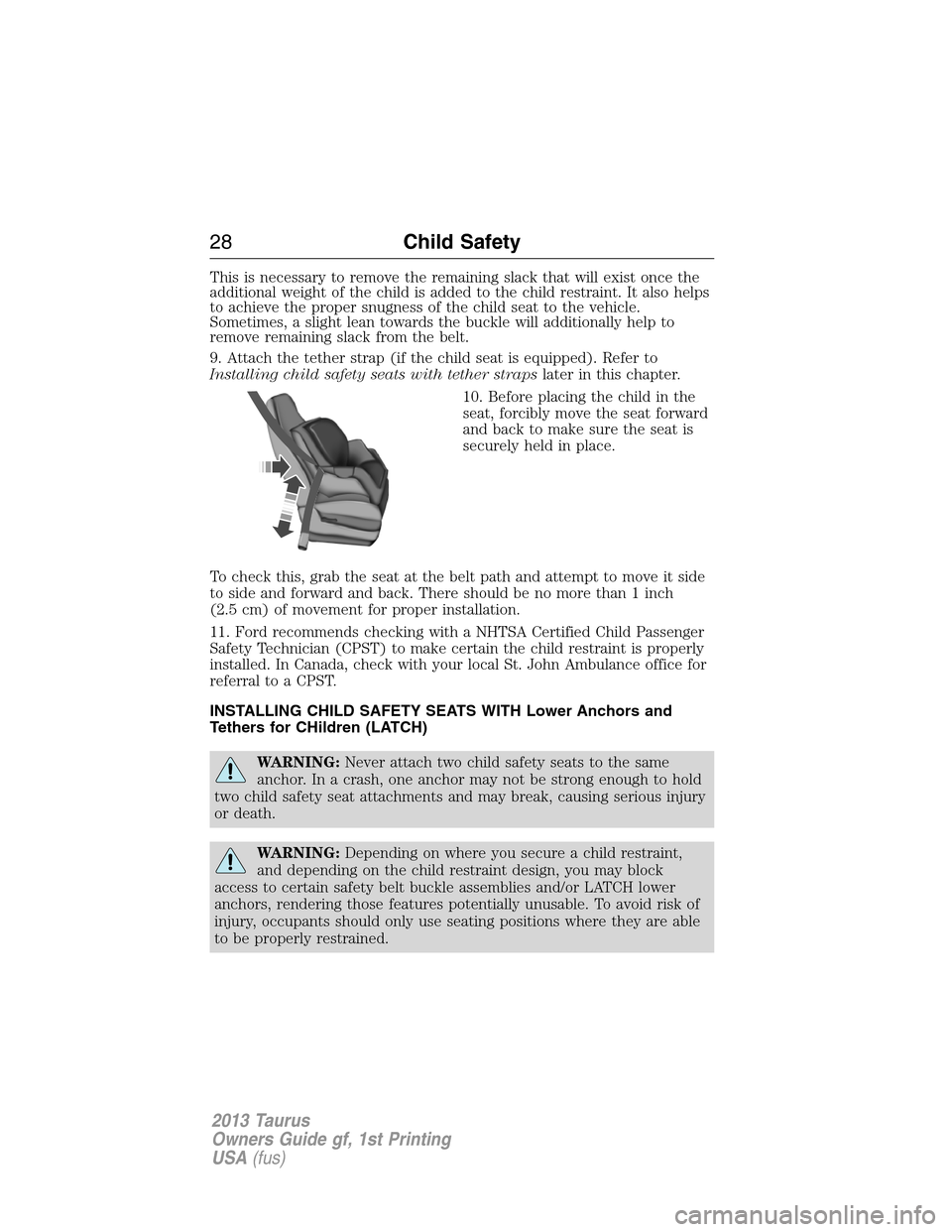 FORD TAURUS 2013 6.G Owners Manual This is necessary to remove the remaining slack that will exist once the
additional weight of the child is added to the child restraint. It also helps
to achieve the proper snugness of the child seat 