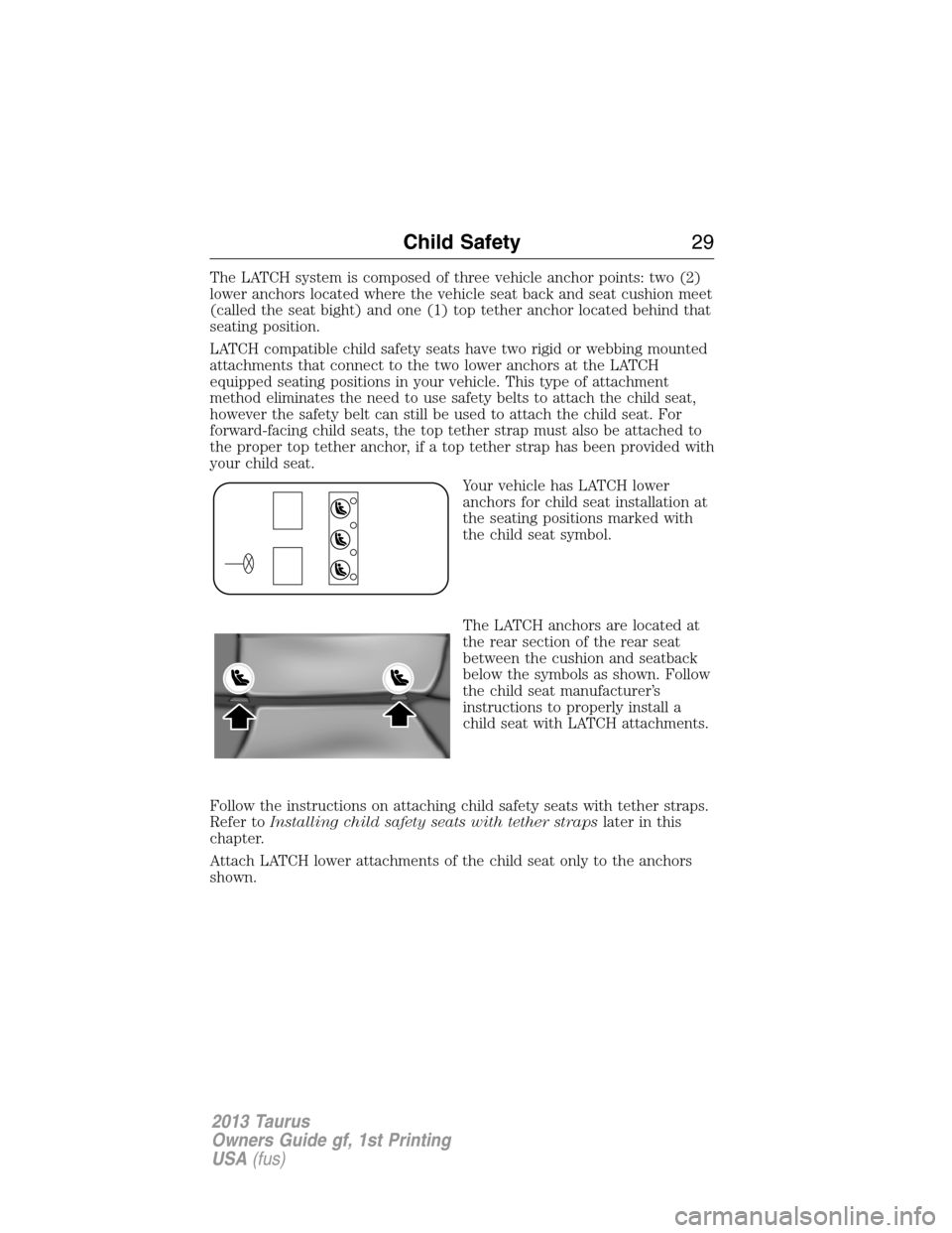 FORD TAURUS 2013 6.G Owners Manual The LATCH system is composed of three vehicle anchor points: two (2)
lower anchors located where the vehicle seat back and seat cushion meet
(called the seat bight) and one (1) top tether anchor locat
