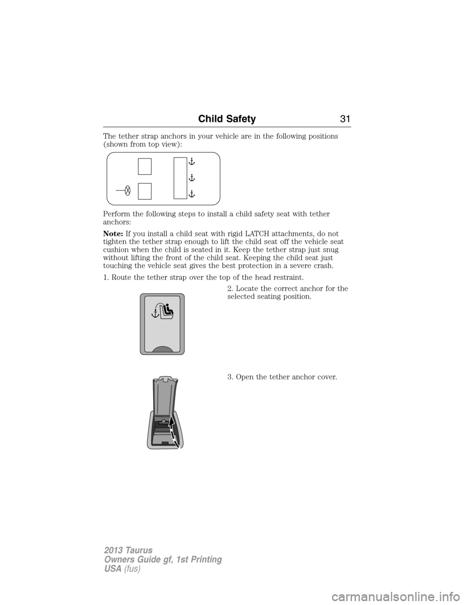FORD TAURUS 2013 6.G Owners Manual The tether strap anchors in your vehicle are in the following positions
(shown from top view):
Perform the following steps to install a child safety seat with tether
anchors:
Note:If you install a chi