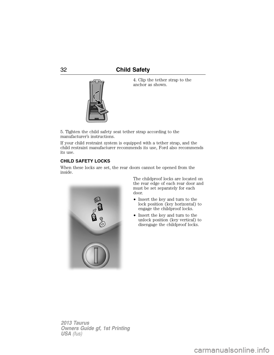 FORD TAURUS 2013 6.G Owners Manual 4. Clip the tether strap to the
anchor as shown.
5. Tighten the child safety seat tether strap according to the
manufacturer’s instructions.
If your child restraint system is equipped with a tether 