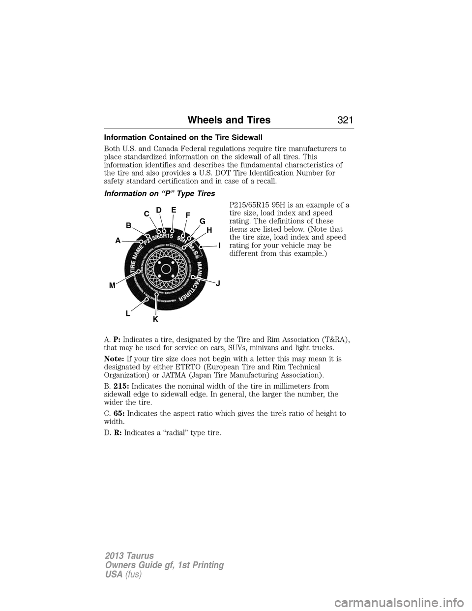 FORD TAURUS 2013 6.G Owners Manual Information Contained on the Tire Sidewall
Both U.S. and Canada Federal regulations require tire manufacturers to
place standardized information on the sidewall of all tires. This
information identifi FORD TAURUS 2013 6.G Owners Manual Information Contained on the Tire Sidewall
Both U.S. and Canada Federal regulations require tire manufacturers to
place standardized information on the sidewall of all tires. This
information identifi