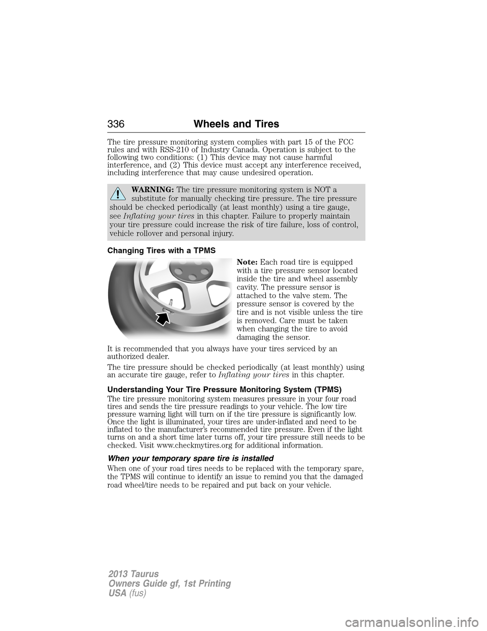 FORD TAURUS 2013 6.G Owners Manual The tire pressure monitoring system complies with part 15 of the FCC
rules and with RSS-210 of Industry Canada. Operation is subject to the
following two conditions: (1) This device may not cause harm