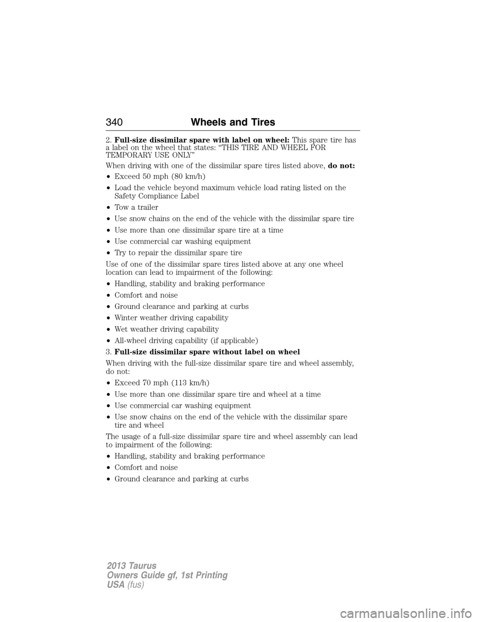 FORD TAURUS 2013 6.G Owners Manual 2.Full-size dissimilar spare with label on wheel:This spare tire has
a label on the wheel that states: “THIS TIRE AND WHEEL FOR
TEMPORARY USE ONLY”
When driving with one of the dissimilar spare ti
