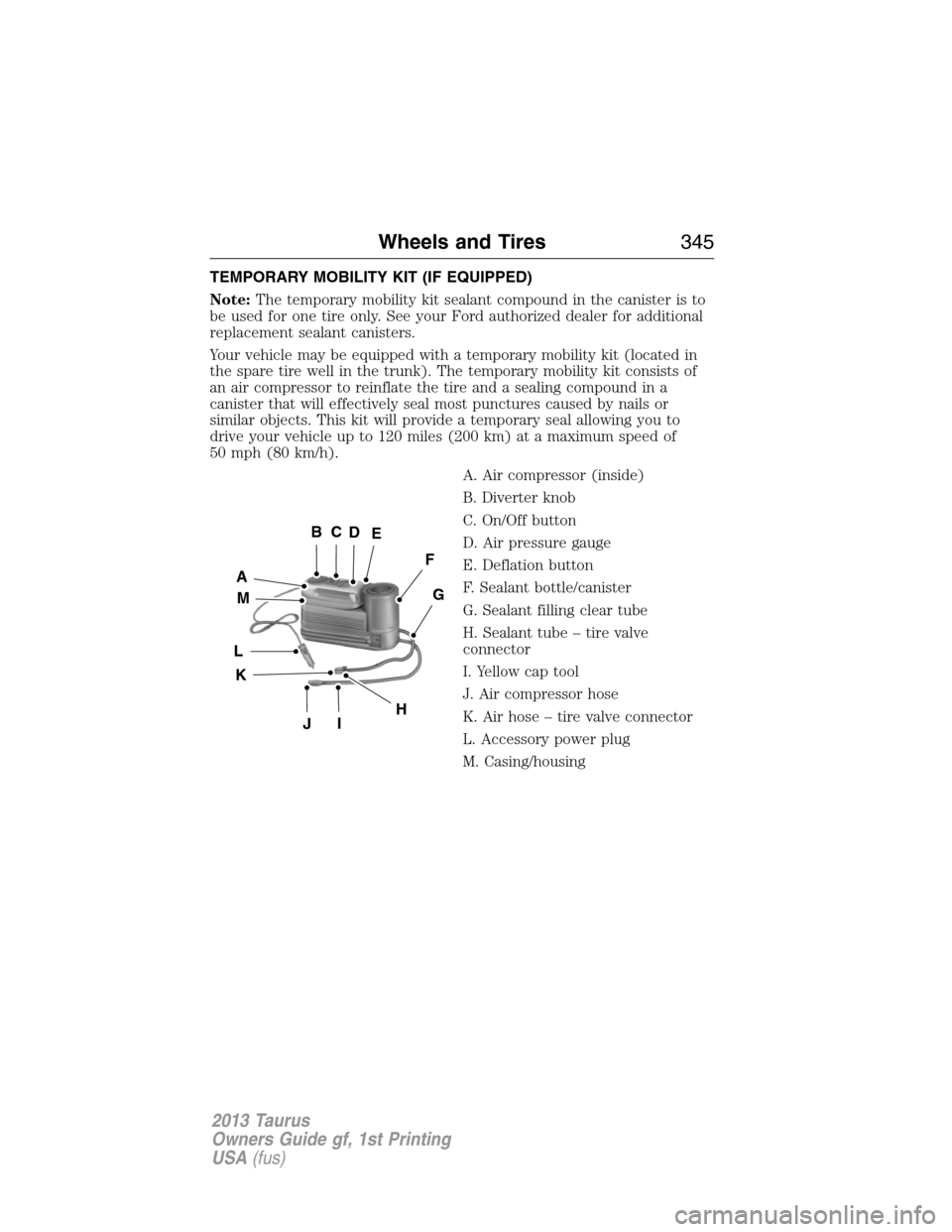 FORD TAURUS 2013 6.G Owners Manual TEMPORARY MOBILITY KIT (IF EQUIPPED)
Note:The temporary mobility kit sealant compound in the canister is to
be used for one tire only. See your Ford authorized dealer for additional
replacement sealan
