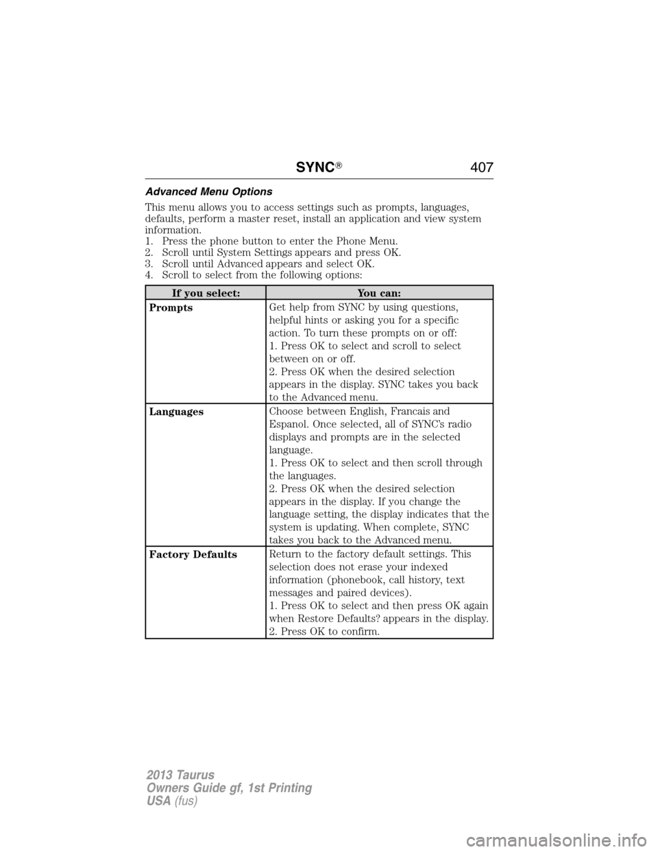 FORD TAURUS 2013 6.G Owners Manual Advanced Menu Options
This menu allows you to access settings such as prompts, languages,
defaults, perform a master reset, install an application and view system
information.
1. Press the phone butto