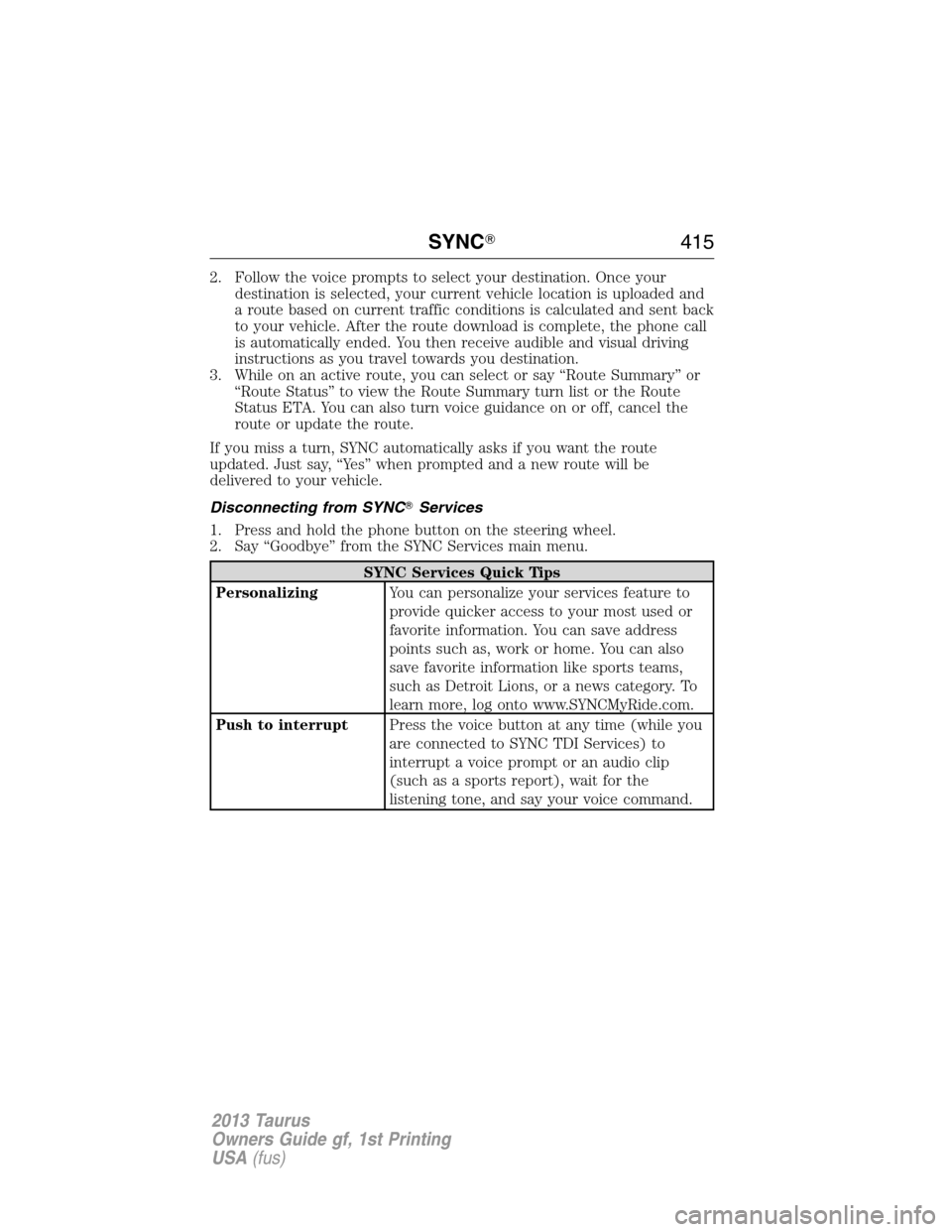 FORD TAURUS 2013 6.G Owners Manual 2. Follow the voice prompts to select your destination. Once your
destination is selected, your current vehicle location is uploaded and
a route based on current traffic conditions is calculated and s