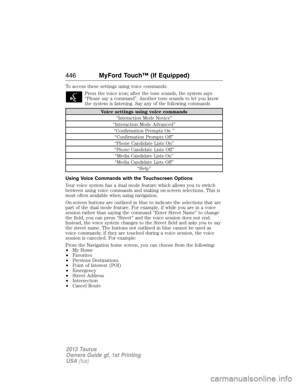 FORD TAURUS 2013 6.G Owners Manual To access these settings using voice commands:
Press the voice icon; after the tone sounds, the system says
“Please say a command”. Another tone sounds to let you know
the system is listening. Say