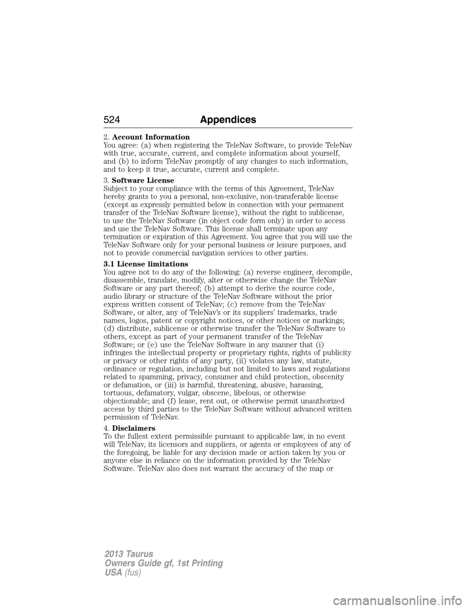 FORD TAURUS 2013 6.G Owners Manual 2.Account Information
You agree: (a) when registering the TeleNav Software, to provide TeleNav
with true, accurate, current, and complete information about yourself,
and (b) to inform TeleNav promptly