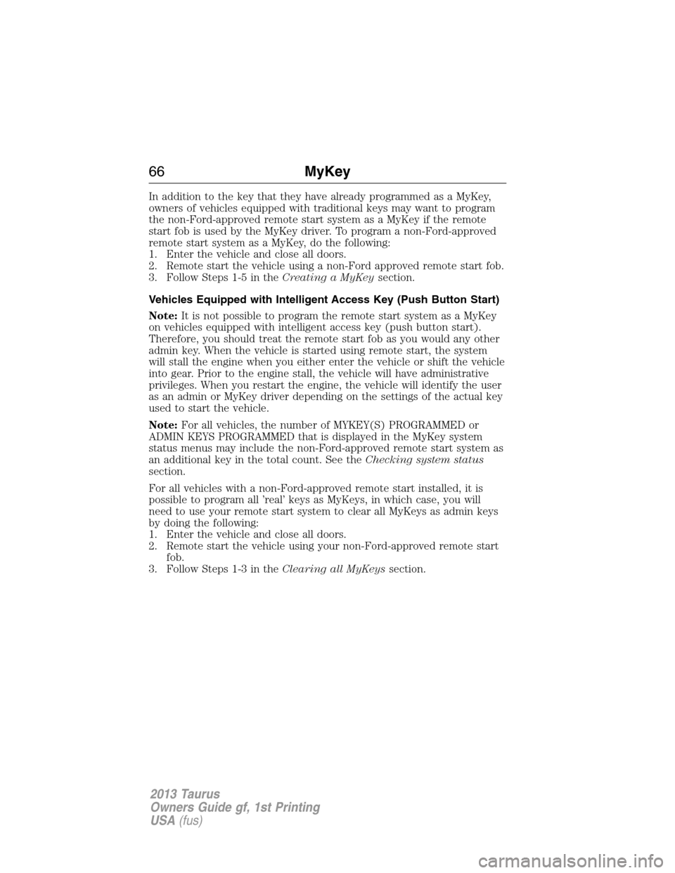 FORD TAURUS 2013 6.G Owners Manual In addition to the key that they have already programmed as a MyKey,
owners of vehicles equipped with traditional keys may want to program
the non-Ford-approved remote start system as a MyKey if the r
