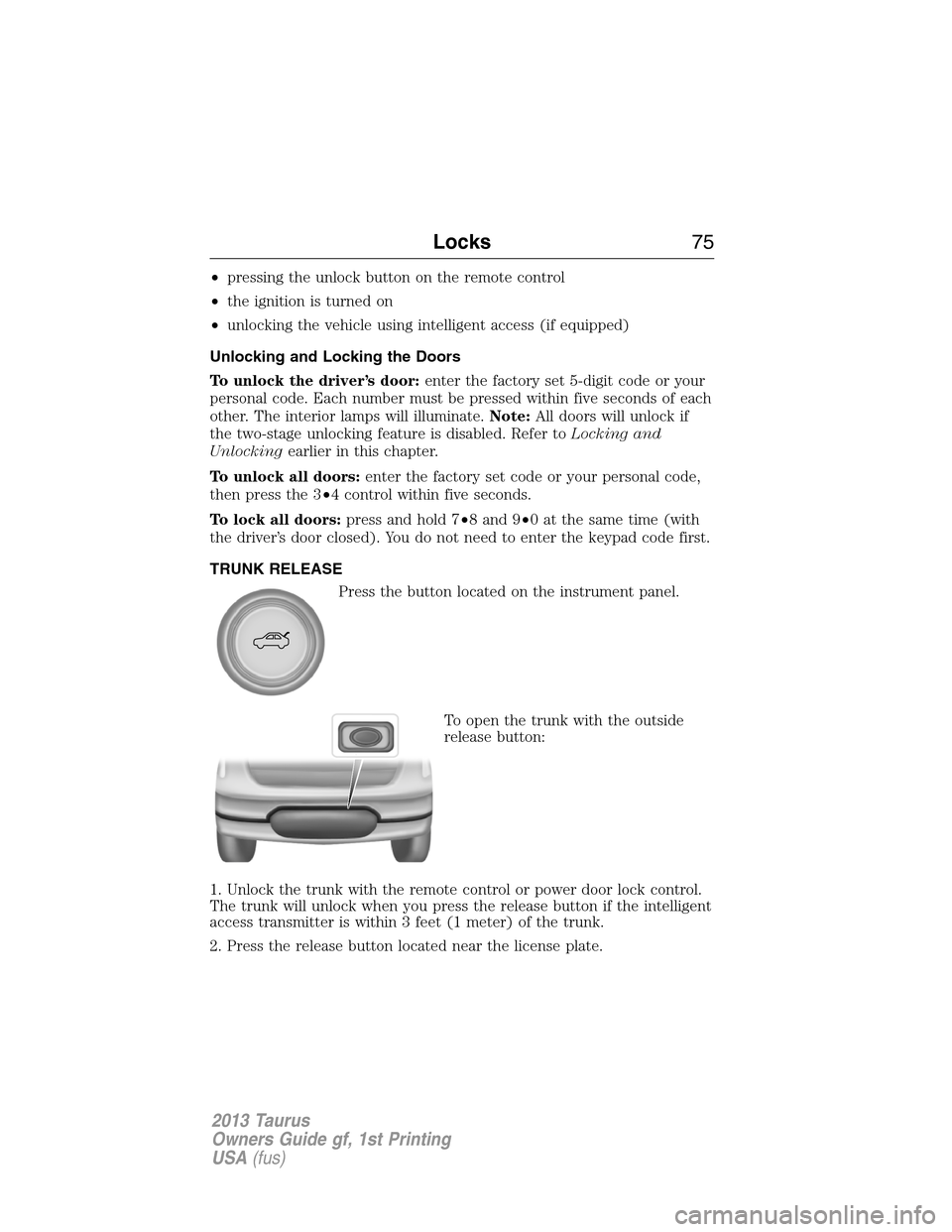 FORD TAURUS 2013 6.G Owners Manual •pressing the unlock button on the remote control
•the ignition is turned on
•unlocking the vehicle using intelligent access (if equipped)
Unlocking and Locking the Doors
To unlock the driver’