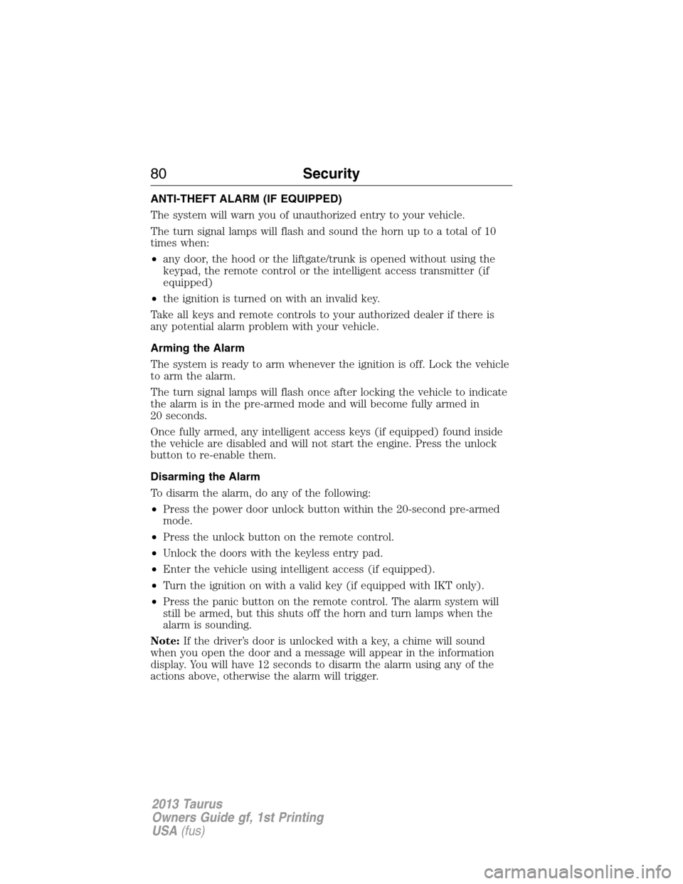 FORD TAURUS 2013 6.G Owners Manual ANTI-THEFT ALARM (IF EQUIPPED)
The system will warn you of unauthorized entry to your vehicle.
The turn signal lamps will flash and sound the horn up to a total of 10
times when:
•any door, the hood