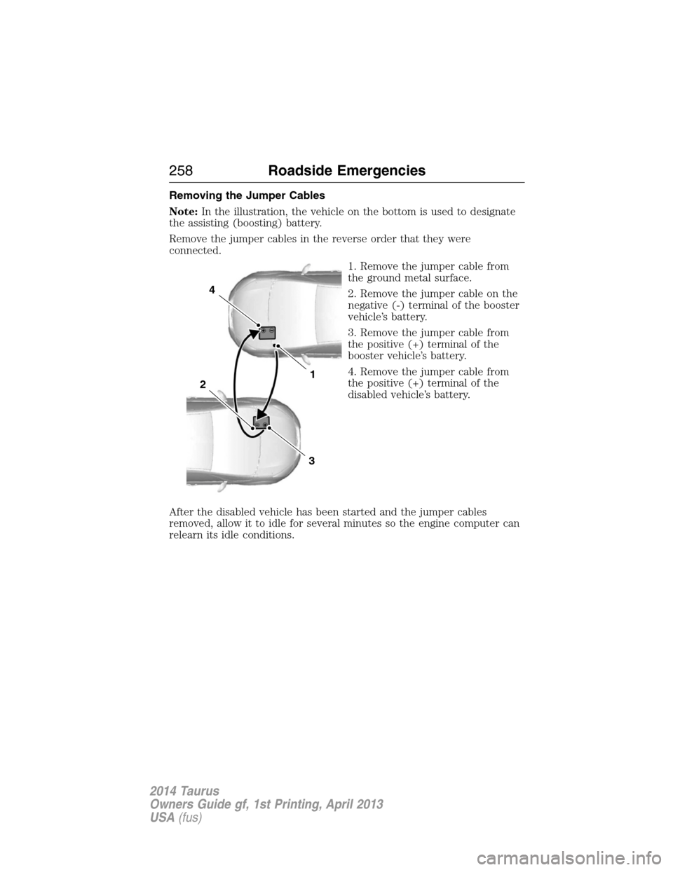 FORD TAURUS 2014 6.G Owners Manual Removing the Jumper Cables
Note:In the illustration, the vehicle on the bottom is used to designate
the assisting (boosting) battery.
Remove the jumper cables in the reverse order that they were
conne