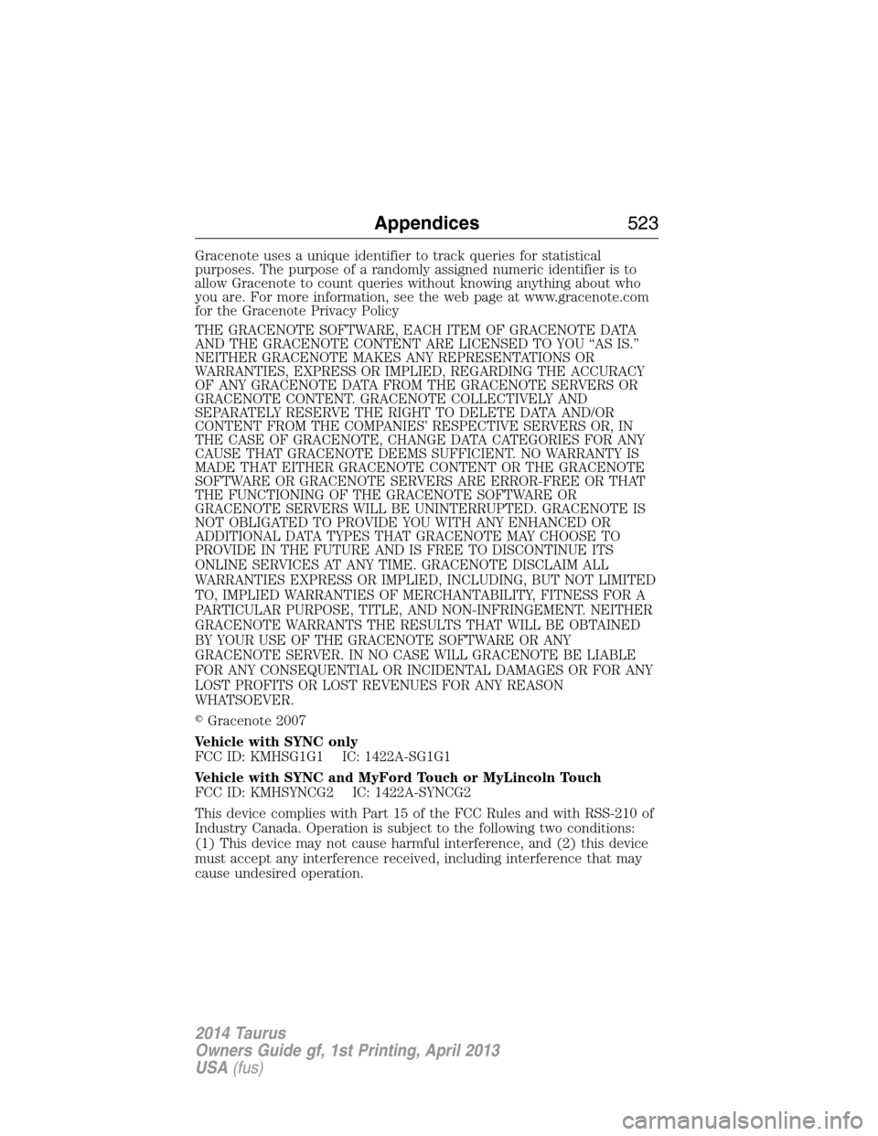 FORD TAURUS 2014 6.G Owners Manual Gracenote uses a unique identifier to track queries for statistical
purposes. The purpose of a randomly assigned numeric identifier is to
allow Gracenote to count queries without knowing anything abou FORD TAURUS 2014 6.G Owners Manual Gracenote uses a unique identifier to track queries for statistical
purposes. The purpose of a randomly assigned numeric identifier is to
allow Gracenote to count queries without knowing anything abou