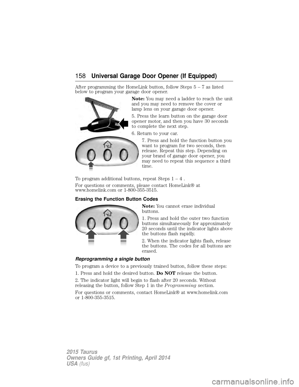 FORD TAURUS 2015 6.G Owners Manual After programming the HomeLink button, follow Steps5–7aslisted
below to program your garage door opener.
Note:You may need a ladder to reach the unit
and you may need to remove the cover or
lamp len FORD TAURUS 2015 6.G Owners Manual After programming the HomeLink button, follow Steps5–7aslisted
below to program your garage door opener.
Note:You may need a ladder to reach the unit
and you may need to remove the cover or
lamp len