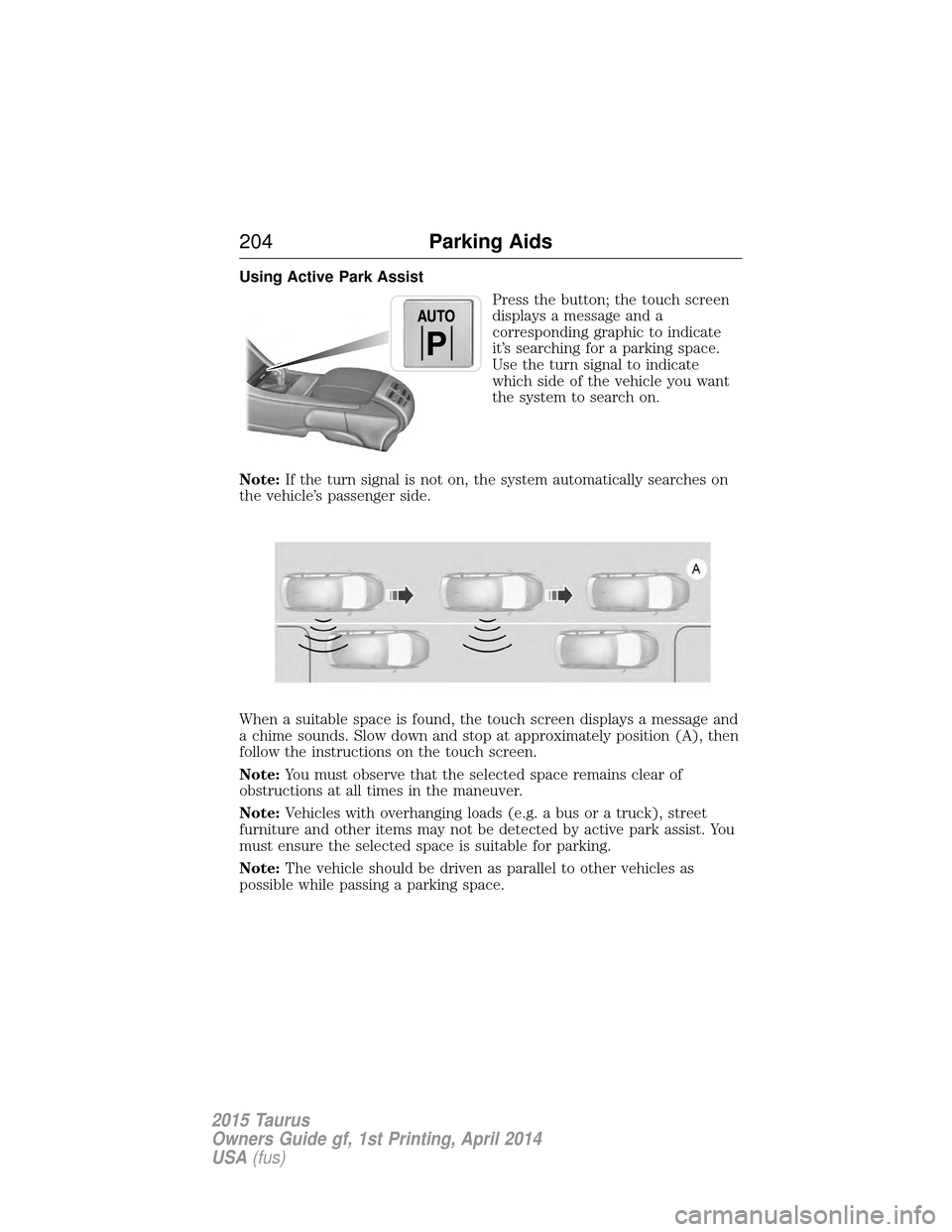 FORD TAURUS 2015 6.G Owners Manual Using Active Park AssistPress the button; the touch screen
displays a message and a
corresponding graphic to indicate
it’s searching for a parking space.
Use the turn signal to indicate
which side o FORD TAURUS 2015 6.G Owners Manual Using Active Park AssistPress the button; the touch screen
displays a message and a
corresponding graphic to indicate
it’s searching for a parking space.
Use the turn signal to indicate
which side o