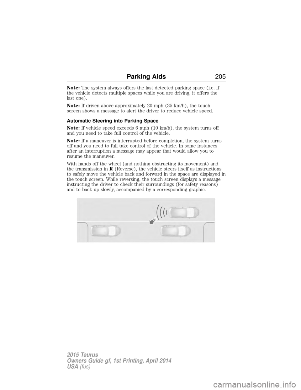 FORD TAURUS 2015 6.G Owners Manual Note:The system always offers the last detected parking space (i.e. if
the vehicle detects multiple spaces while you are driving, it offers the
last one).
Note: If driven above approximately 20 mph (3 FORD TAURUS 2015 6.G Owners Manual Note:The system always offers the last detected parking space (i.e. if
the vehicle detects multiple spaces while you are driving, it offers the
last one).
Note: If driven above approximately 20 mph (3