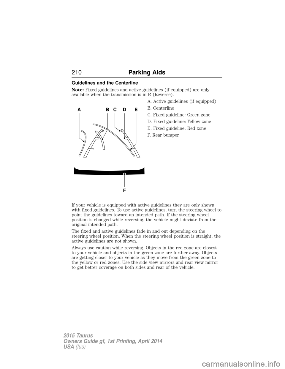 FORD TAURUS 2015 6.G Owners Manual Guidelines and the Centerline
Note:Fixed guidelines and active guidelines (if equipped) are only
available when the transmission is in R (Reverse).
A. Active guidelines (if equipped)
B. Centerline
C. FORD TAURUS 2015 6.G Owners Manual Guidelines and the Centerline
Note:Fixed guidelines and active guidelines (if equipped) are only
available when the transmission is in R (Reverse).
A. Active guidelines (if equipped)
B. Centerline
C.