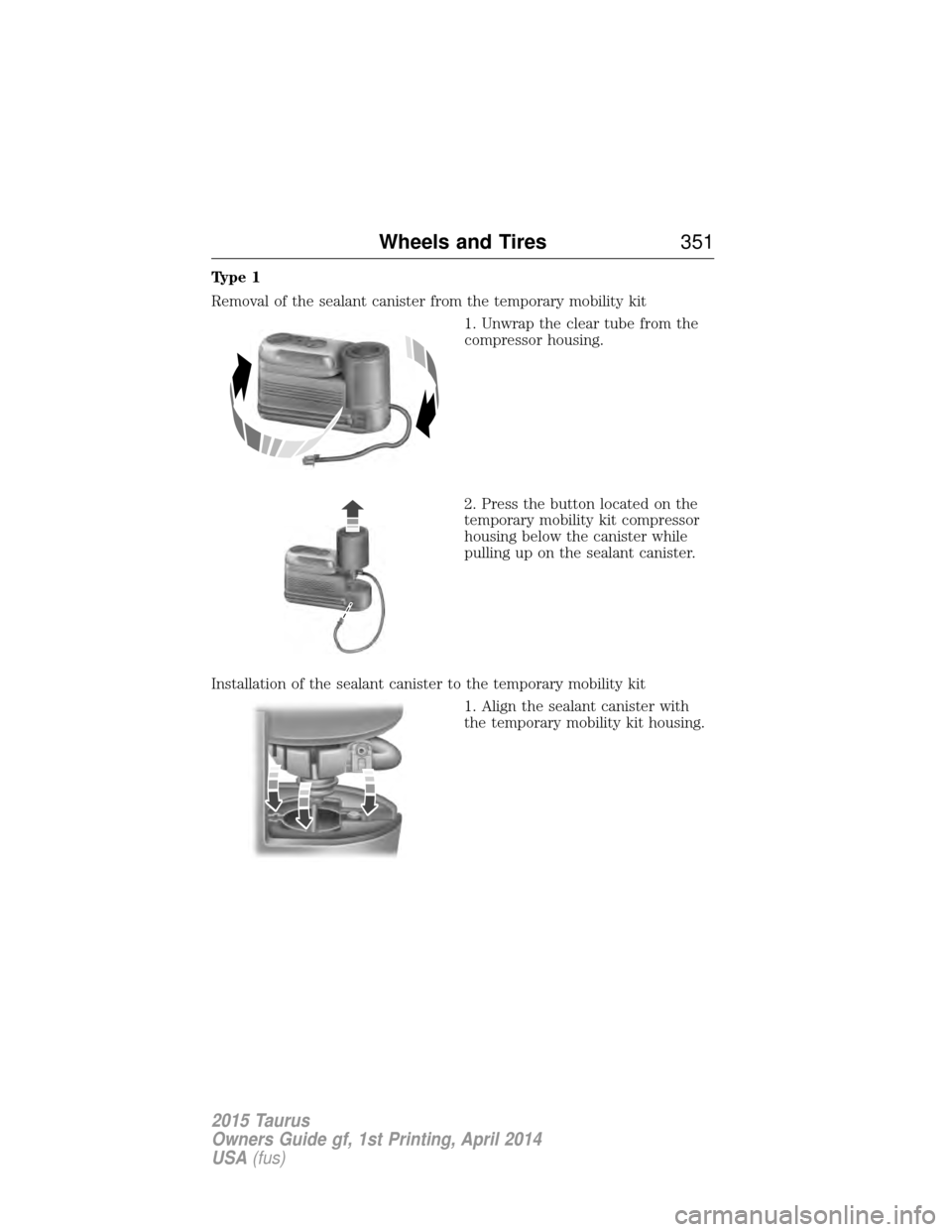 FORD TAURUS 2015 6.G Owners Manual Type 1
Removal of the sealant canister from the temporary mobility kit1. Unwrap the clear tube from the
compressor housing.
2. Press the button located on the
temporary mobility kit compressor
housing