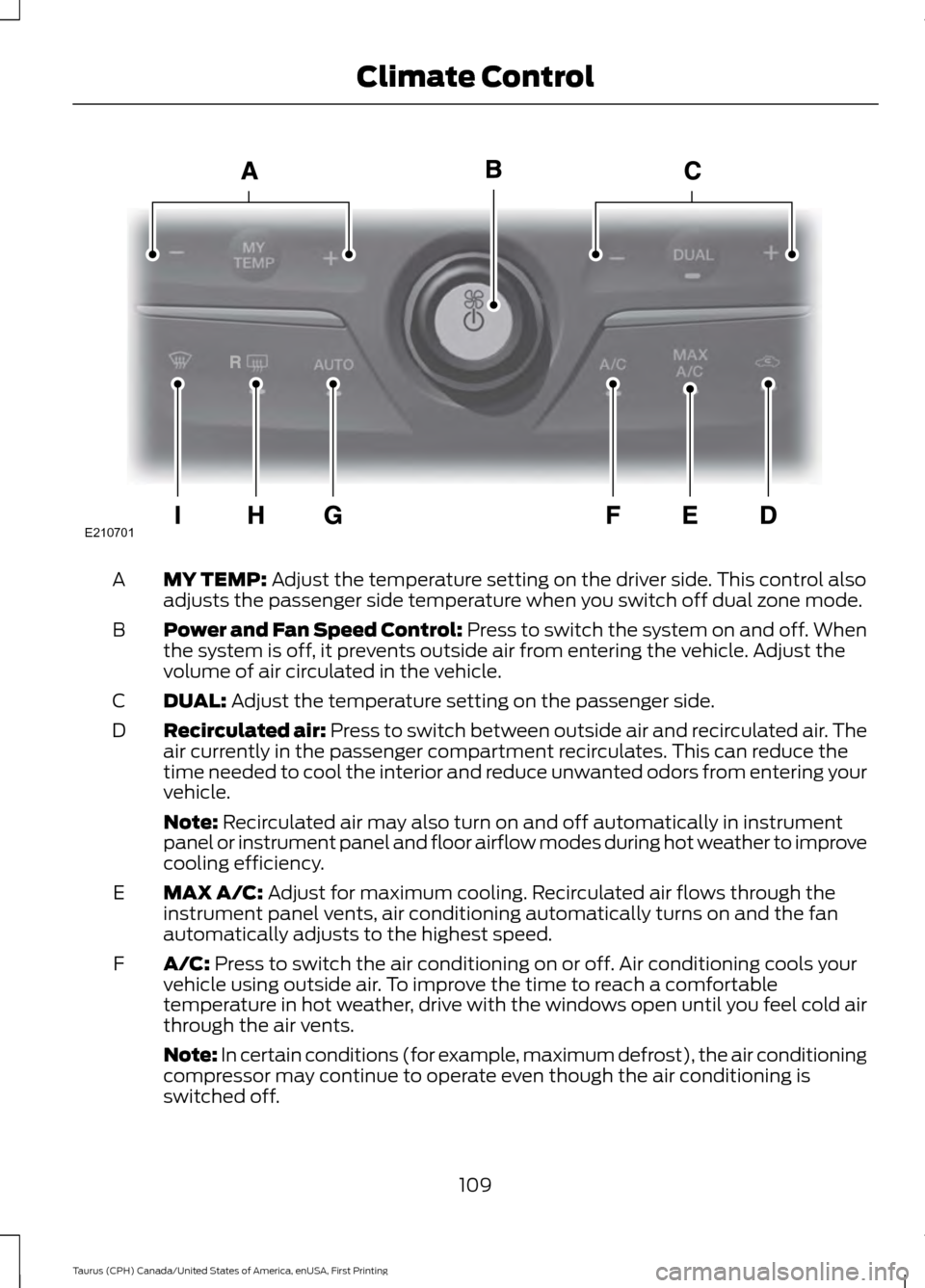 FORD TAURUS 2016 6.G Owners Manual MY TEMP: Adjust the temperature setting on the driver side. This control also
adjusts the passenger side temperature when you switch off dual zone mode.
A
Power and Fan Speed Control: Press to switch 