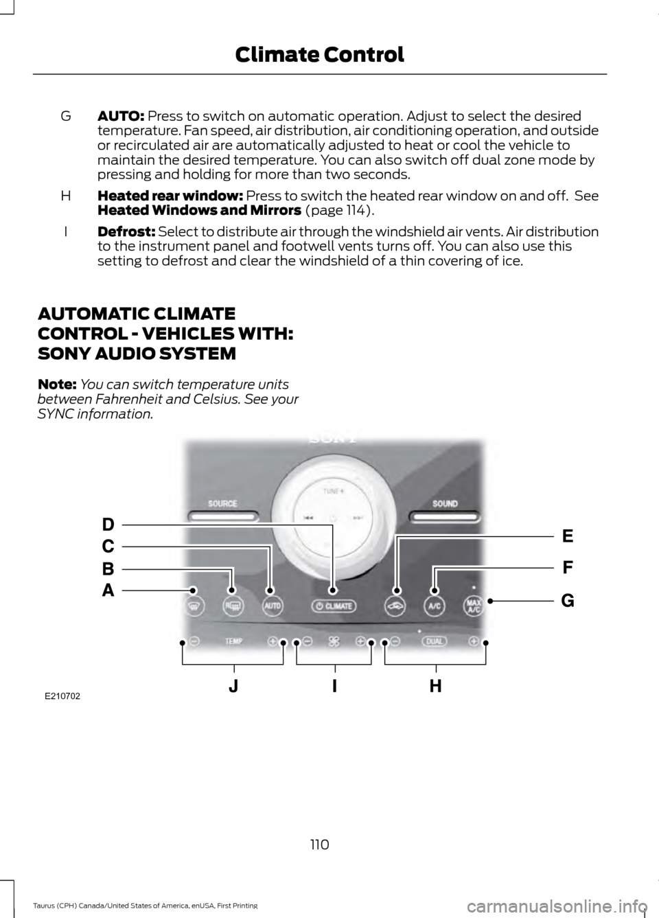 FORD TAURUS 2016 6.G Owners Manual AUTO: Press to switch on automatic operation. Adjust to select the desired
temperature. Fan speed, air distribution, air conditioning operation, and outside
or recirculated air are automatically adjus