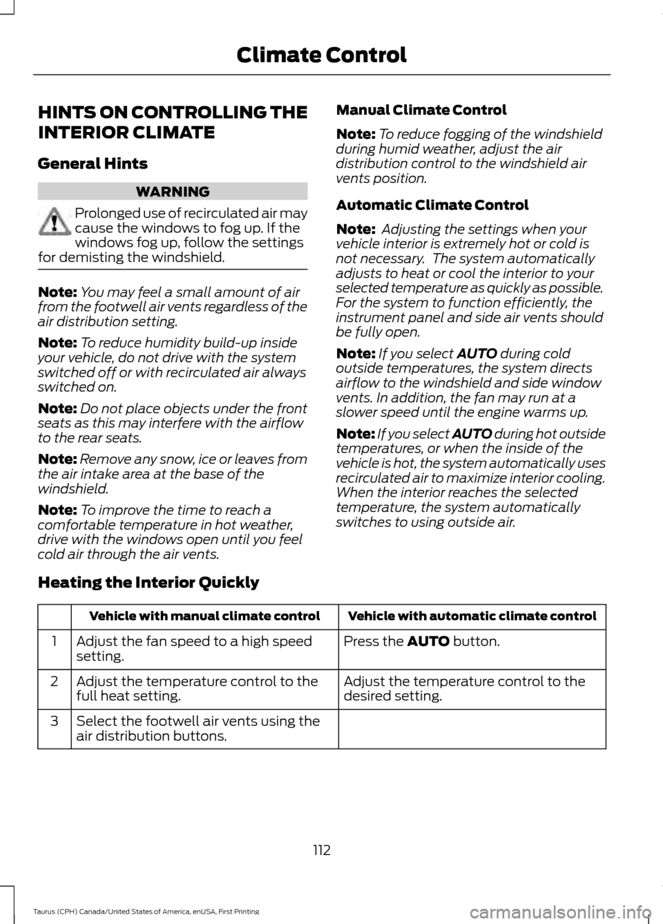 FORD TAURUS 2016 6.G Owners Manual HINTS ON CONTROLLING THE
INTERIOR CLIMATE
General Hints
WARNING
Prolonged use of recirculated air may
cause the windows to fog up. If the
windows fog up, follow the settings
for demisting the windshie