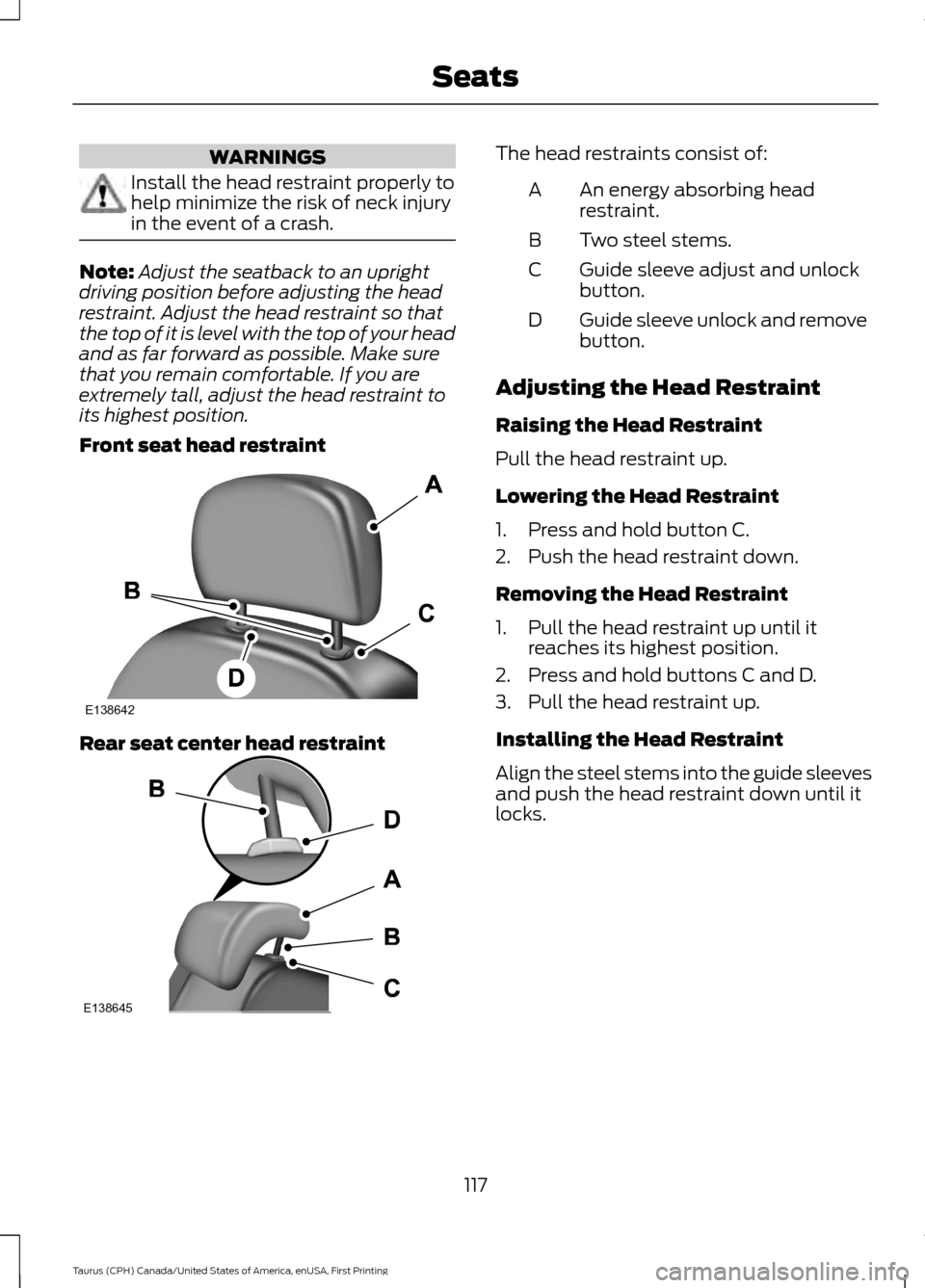 FORD TAURUS 2016 6.G Owners Manual WARNINGS
Install the head restraint properly to
help minimize the risk of neck injury
in the event of a crash.
Note:
Adjust the seatback to an upright
driving position before adjusting the head
restra