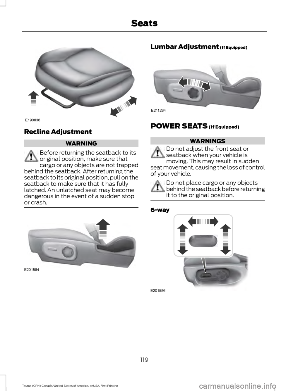 FORD TAURUS 2016 6.G Owners Manual Recline Adjustment
WARNING
Before returning the seatback to its
original position, make sure that
cargo or any objects are not trapped
behind the seatback. After returning the
seatback to its original
