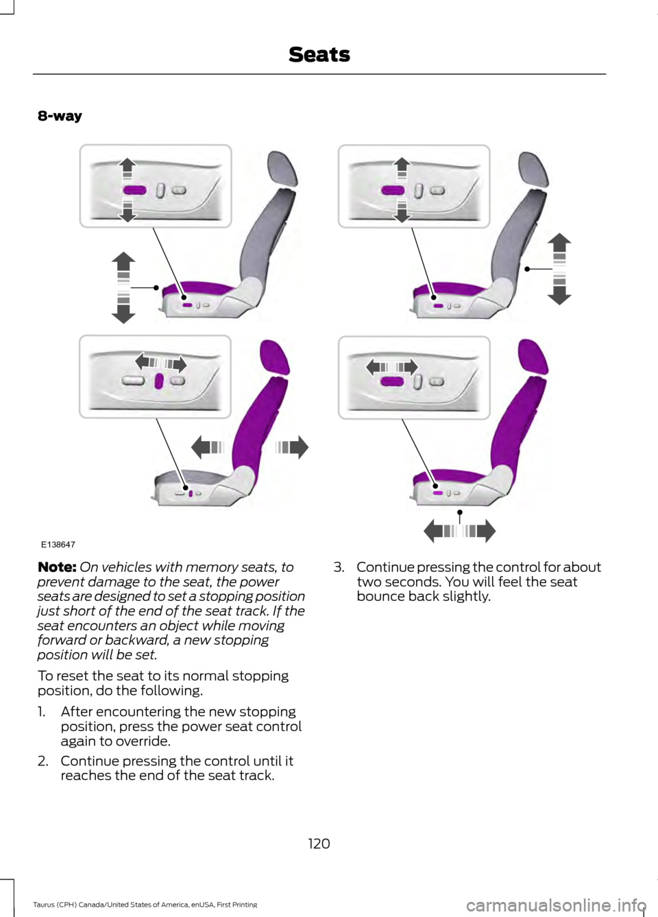 FORD TAURUS 2016 6.G Owners Manual 8-way
Note:
On vehicles with memory seats, to
prevent damage to the seat, the power
seats are designed to set a stopping position
just short of the end of the seat track. If the
seat encounters an obj