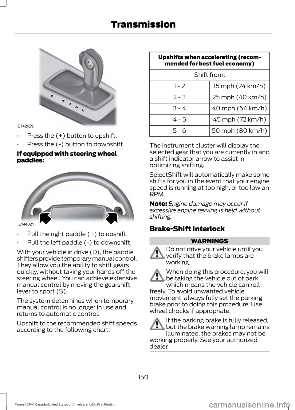 FORD TAURUS 2016 6.G Owners Manual •
Press the (+) button to upshift.
• Press the (-) button to downshift.
If equipped with steering wheel
paddles: •
Pull the right paddle (+) to upshift.
• Pull the left paddle (-) to downshift