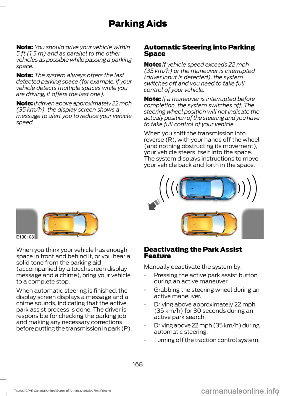 FORD TAURUS 2016 6.G Owners Manual Note:
You should drive your vehicle within
5 ft (1.5 m) and as parallel to the other
vehicles as possible while passing a parking
space.
Note: The system always offers the last
detected parking space 