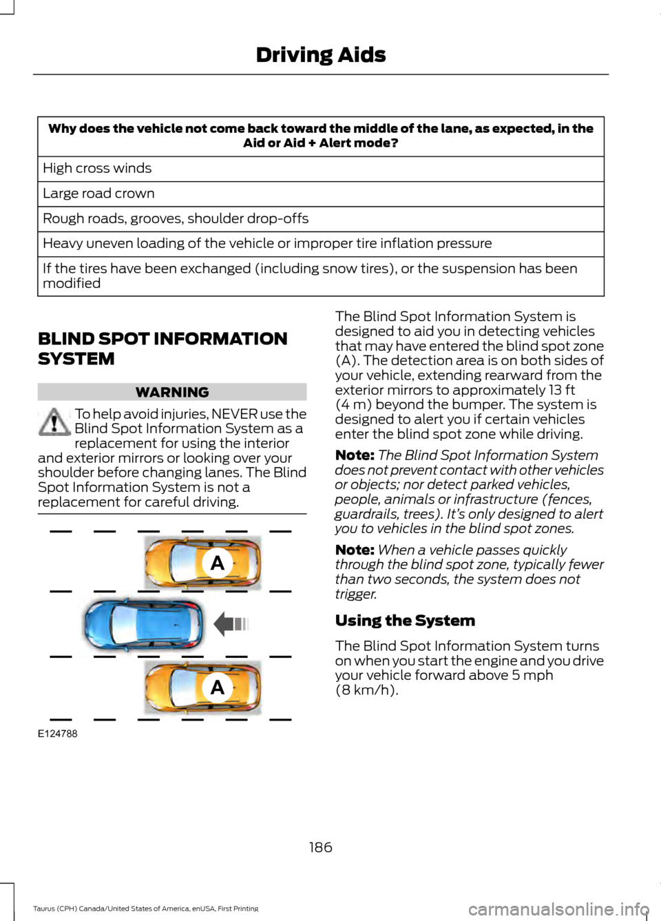 FORD TAURUS 2016 6.G Owners Manual Why does the vehicle not come back toward the middle of the lane, as expected, in the
Aid or Aid + Alert mode?
High cross winds
Large road crown
Rough roads, grooves, shoulder drop-offs
Heavy uneven l