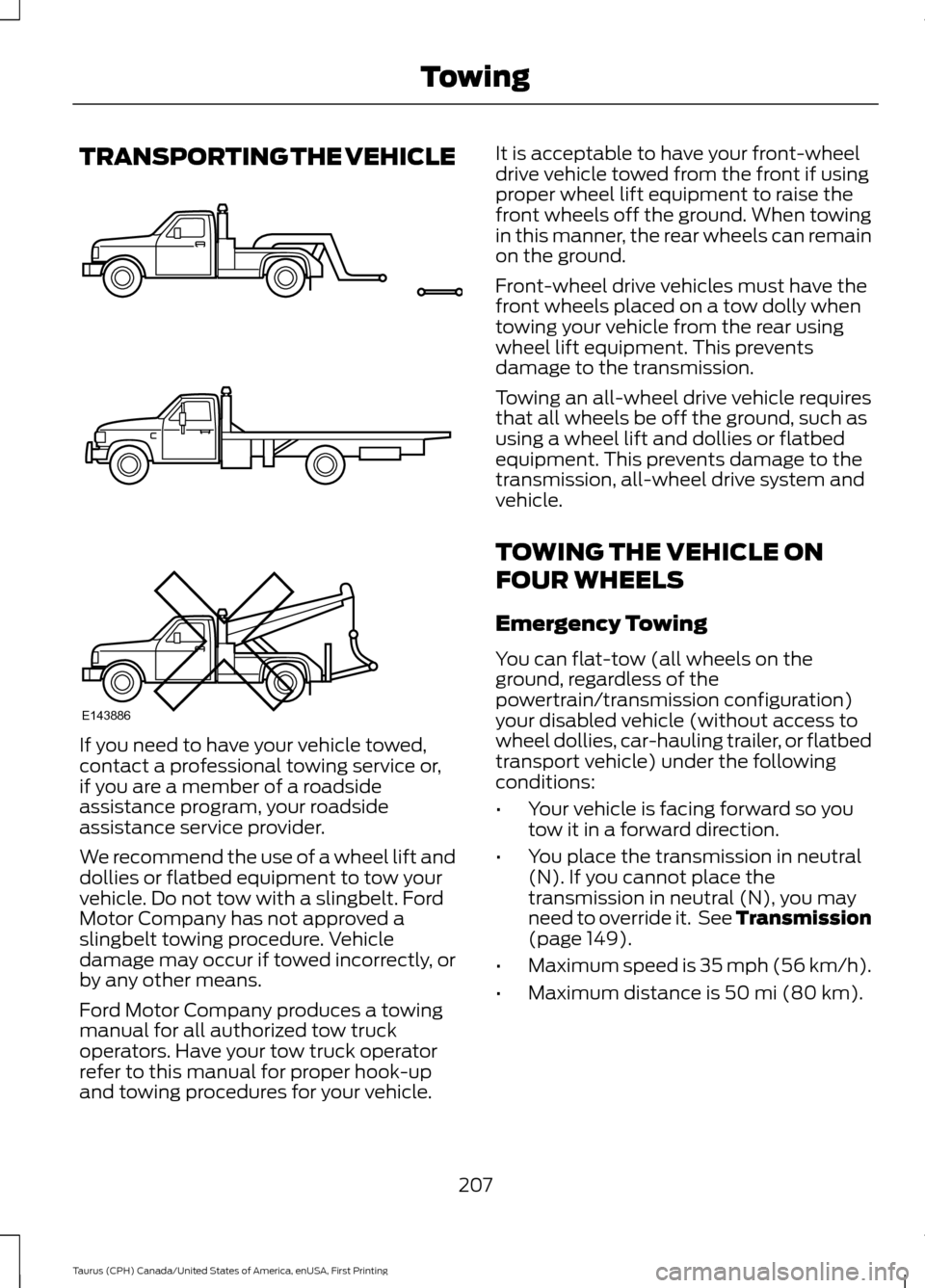 FORD TAURUS 2016 6.G Owners Manual TRANSPORTING THE VEHICLE
If you need to have your vehicle towed,
contact a professional towing service or,
if you are a member of a roadside
assistance program, your roadside
assistance service provid