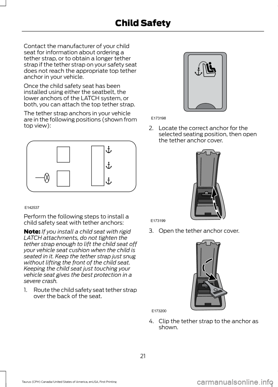 FORD TAURUS 2016 6.G Owners Manual Contact the manufacturer of your child
seat for information about ordering a
tether strap, or to obtain a longer tether
strap if the tether strap on your safety seat
does not reach the appropriate top