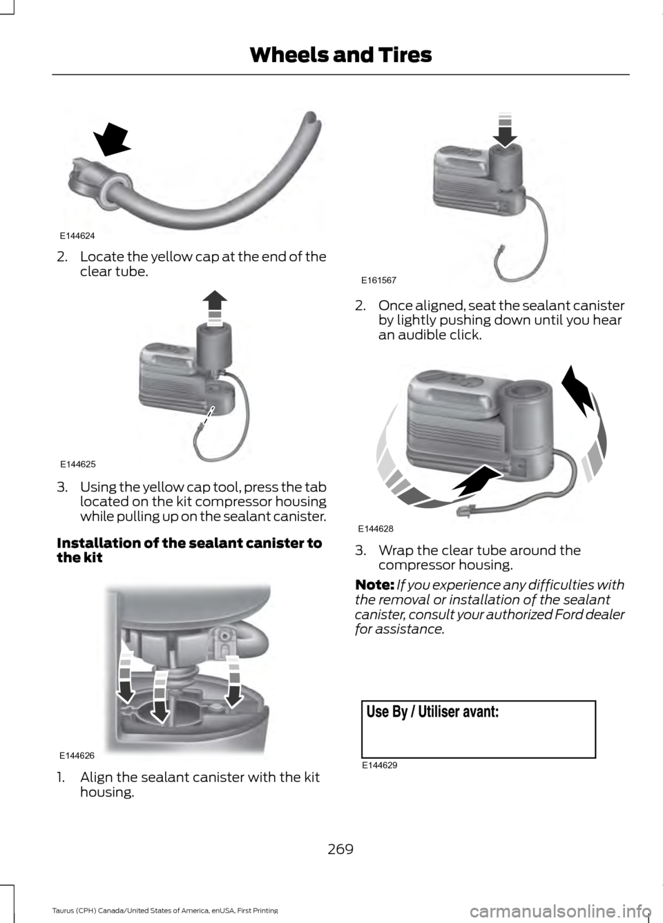 FORD TAURUS 2016 6.G Owners Manual 2.
Locate the yellow cap at the end of the
clear tube. 3.
Using the yellow cap tool, press the tab
located on the kit compressor housing
while pulling up on the sealant canister.
Installation of the s